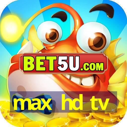 max hd tv